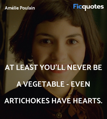 At least you'll never be a vegetable - even artichokes have hearts. image
