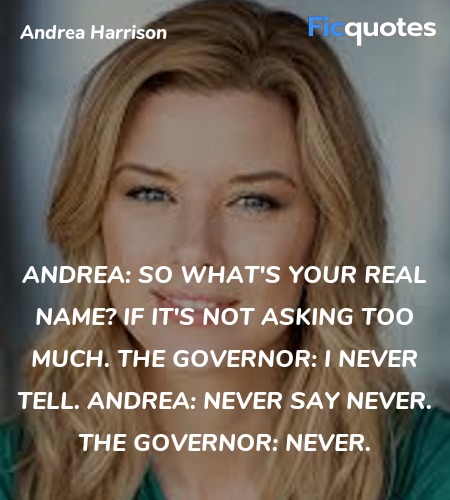 Andrea:  So what's your real name? If it's not asking too much.
The Governor:  I never tell.
Andrea:  Never say never.
The Governor: Never. image