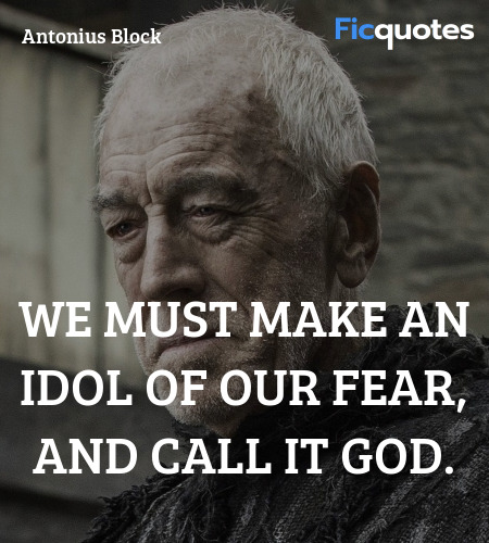 We must make an idol of our fear, and call it god. image