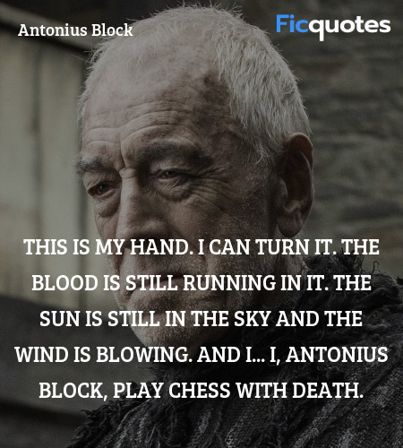 This is my hand. I can turn it. The blood is still running in it. The sun is still in the sky and the wind is blowing. And I... I, Antonius Block, play chess with Death. image