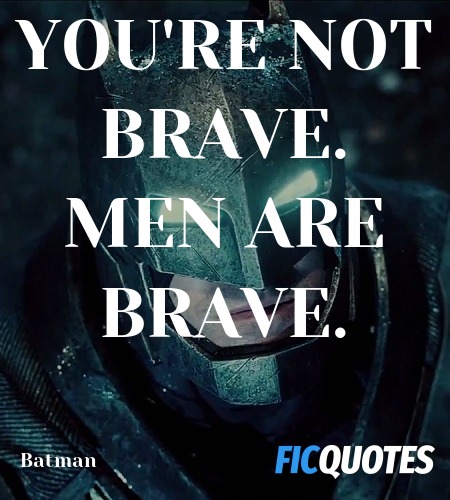 You're not brave. Men are brave. image