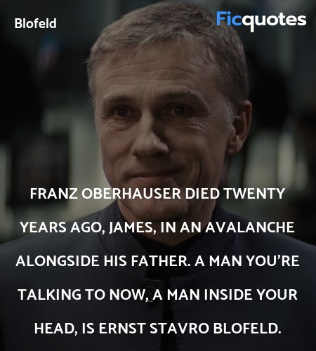  Franz Oberhauser died twenty years ago, James, in an avalanche alongside his father. A man you're talking to now, a man inside your head, is Ernst Stavro Blofeld. image
