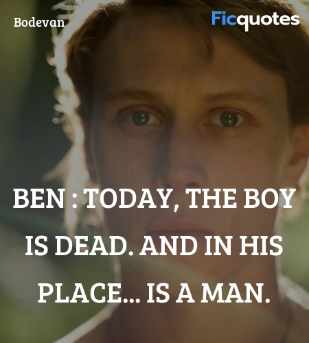 Ben :   Today, the boy is dead. And in his place... is a man. image