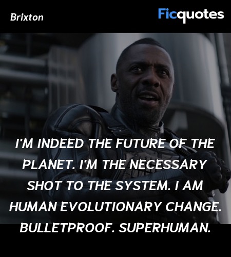  I'm indeed the future of the planet. I'm the necessary shot to the system. I am human evolutionary change. Bulletproof. Superhuman. image