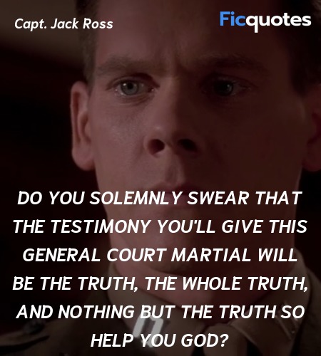   Do you solemnly swear that the testimony you'll give this general court martial will be the truth, the whole truth, and nothing but the truth so help you God? image