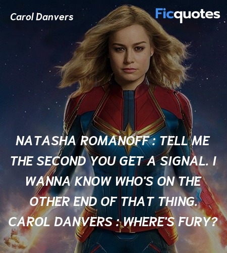 Natasha Romanoff : Tell me the second you get a signal. I wanna know who's on the other end of that thing.
Carol Danvers : Where's Fury? image