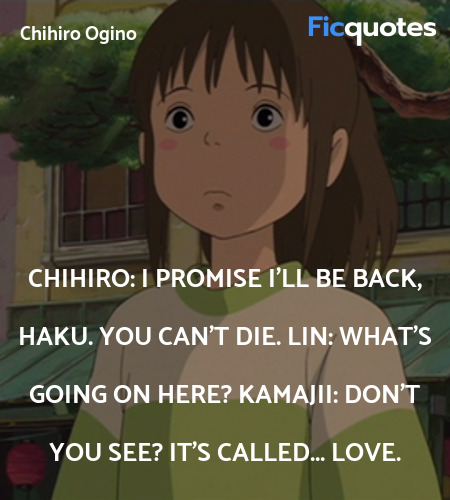 Chihiro: I promise I'll be back, Haku. You can't die.
Lin: What's going on here?
Kamajii: Don't you see? It's called... Love. image
