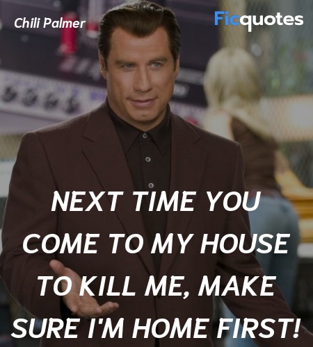 Next time you come to my house to kill me, make sure I'm home first! image