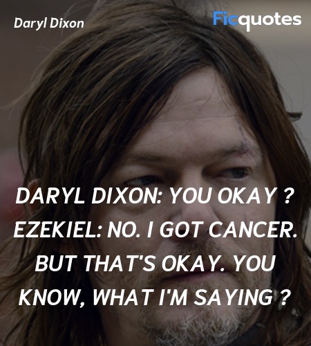 Daryl Dixon: You okay ?
Ezekiel: No. I got cancer. But that's okay. You know, what I'm saying ? image