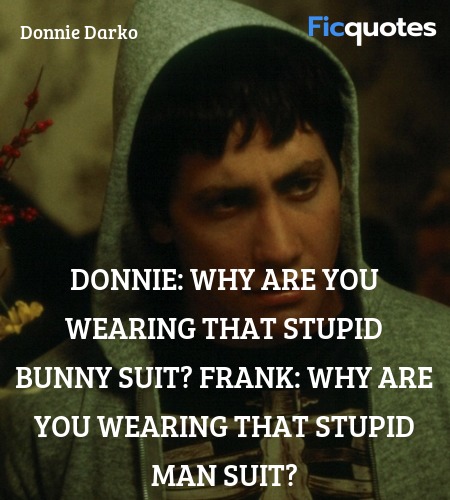 Donnie: Why are you wearing that stupid bunny suit?
Frank: Why are you wearing that stupid man suit? image