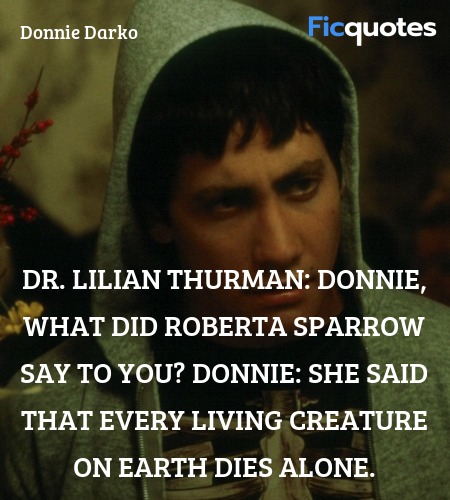 Dr. Lilian Thurman: Donnie, what did Roberta Sparrow say to you?
Donnie: She said that every living creature on Earth dies alone. image