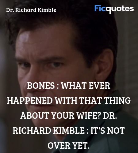 Bones : What ever happened with that thing about your wife?
Dr. Richard Kimble : It's not over yet. image