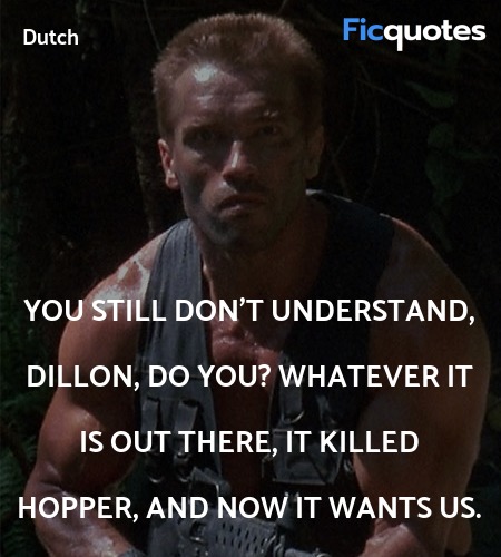 You still don't understand, Dillon, do you? Whatever it is out there, it killed Hopper, and now it wants us. image