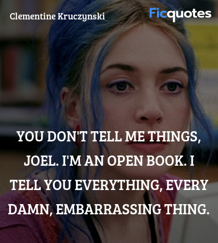 You don't tell me things, Joel. I'm an open book. I tell you everything, every damn, embarrassing thing. image