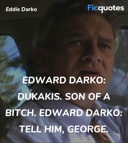 Edward Darko:   Dukakis. Son of a bitch.
Edward Darko: Tell him, George. image