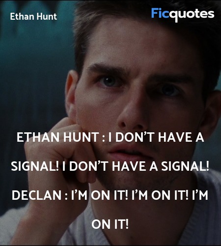 Ethan Hunt : I don't have a signal! I don't have a signal!
Declan : I'm on it! I'm on it! I'm on it! image