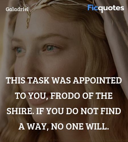 This task was appointed to you, Frodo of the Shire. If you do not find a way, no one will. image