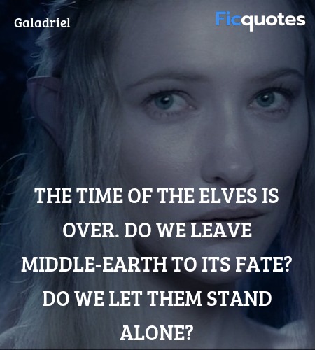 The time of the Elves is over. Do we leave Middle-earth to its fate? Do we let them stand alone? image