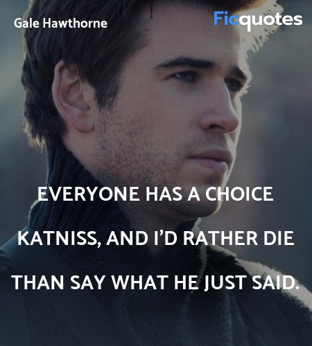  Everyone has a choice Katniss, and I'd rather die than say what he just said. image