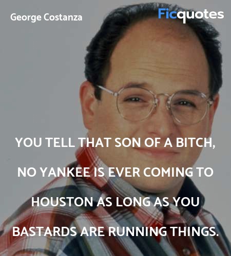 You tell that son of a bitch, no Yankee is ever coming to Houston as long as you bastards are running things. image