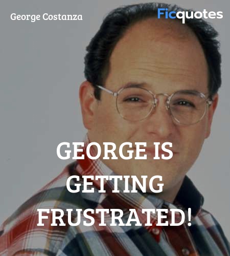 George is getting frustrated! image