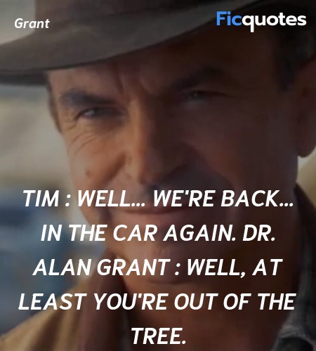Tim :   Well... we're back... in the car again.
Dr. Alan Grant : Well, at least you're out of the tree. image