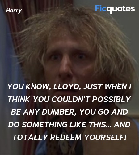 You know, Lloyd, just when I think you couldn't possibly be any dumber, you go and do something like this... and totally redeem yourself! image