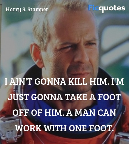  I ain't gonna kill him. I'm just gonna take a foot off of him. A man can work with one foot. image