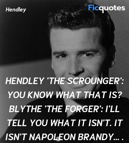 Hendley 'The Scrounger':  You know what that is?
Blythe 'The Forger': I'll tell you what it isn't. It isn't Napoleon Brandy... . image