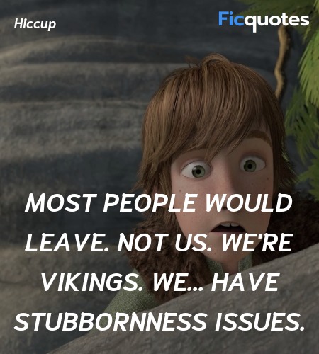 Most people would leave. Not us. We're Vikings. We... have stubbornness issues. image