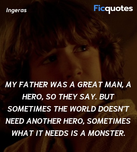 My father was a great man, a hero, so they say. But sometimes the world doesn't need another hero, sometimes what it needs is a monster. image