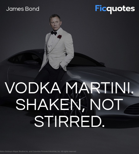 Clinic Barman : Can I get you something, sir?
James Bond : Vodka martini. Shaken, not stirred.
Clinic Barman : I'm sorry, we don't serve alcohol.
James Bond : I'm already starting to love this place... image
