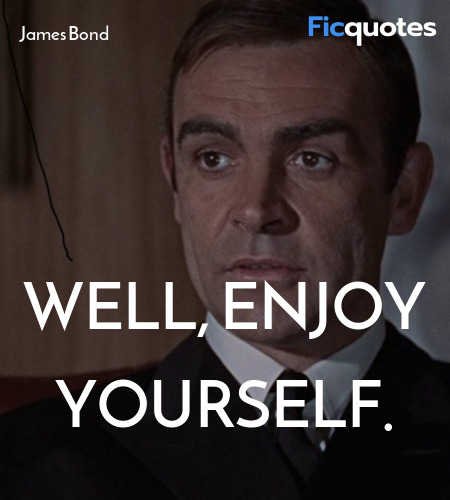 Helga Brandt :  I've got you now.
James Bond : Well, enjoy yourself. image