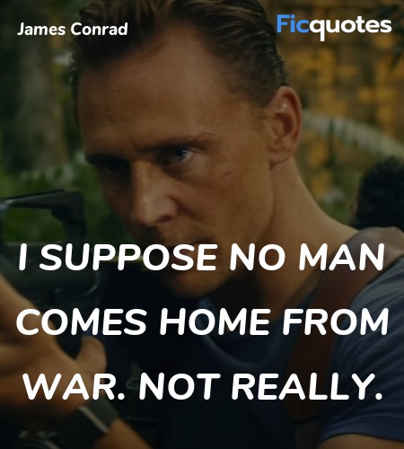 I suppose no man comes home from war. Not really. image