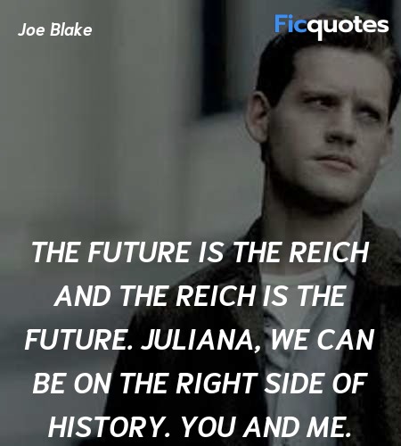 The future is the Reich and the Reich is the future. Juliana, we can be on the right side of history. You and me. image
