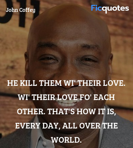 He kill them wi' their love. Wi' their love fo' each other. That's how it is, every day, all over the world. image