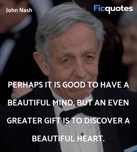 Perhaps it is good to have a beautiful mind, but an even greater gift is to discover a beautiful heart. image