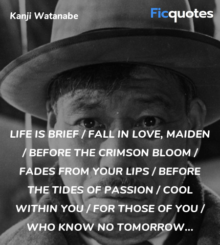 Life is brief / Fall in love, maiden / Before the crimson bloom / Fades from your lips / Before the tides of passion / Cool within you / For those of you / Who know no tomorrow... image