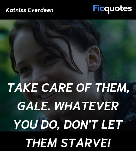 Take care of them, Gale. Whatever you do, don't let them starve! image