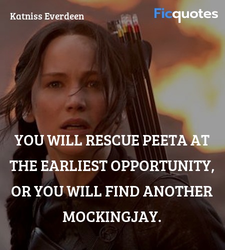  You will rescue Peeta at the earliest opportunity, or you will find another Mockingjay. image