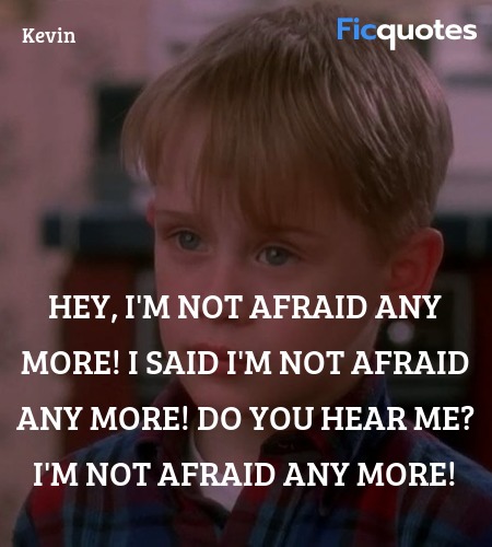 Hey, I'm not afraid any more! I said I'm not afraid any more! Do you hear me? I'm not afraid any more! image