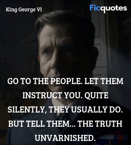 Go to the people. Let them instruct you. Quite silently, they usually do. But tell them... the truth unvarnished. image