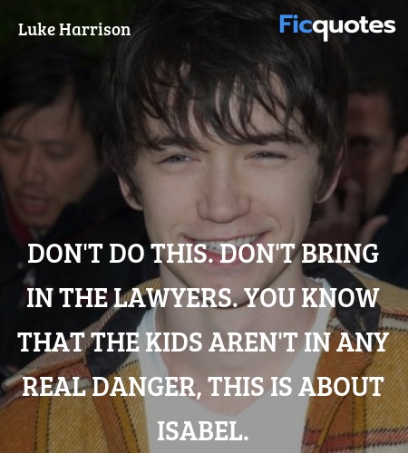 Don't do this. Don't bring in the lawyers. You know that the kids aren't in any real danger, this is about Isabel. image