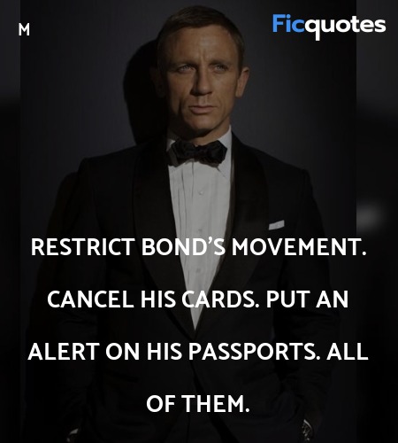 Restrict Bond's movement. Cancel his cards. Put an alert on his passports. All of them. image