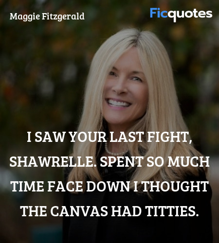 I saw your last fight, Shawrelle. Spent so much time face down I thought the canvas had titties. image