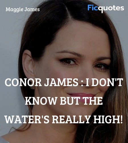 Conor James : I don't know but the water's really high! image