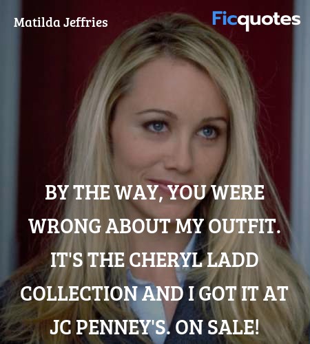  By the way, you were wrong about my outfit. It's the Cheryl Ladd collection and I got it at JC Penney's. On sale! image
