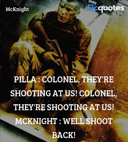 Pilla : Colonel, they're shooting at us! Colonel, they're shooting at us!
McKnight : Well shoot back! image