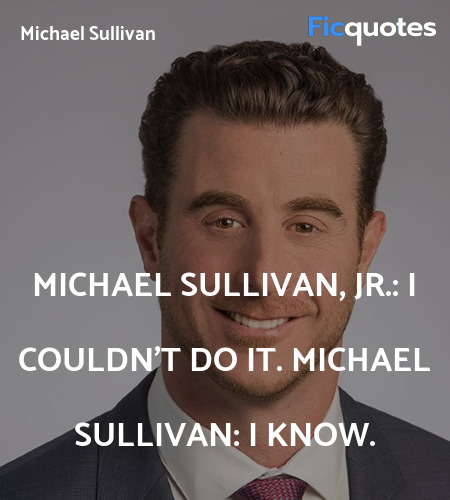 Michael Sullivan, Jr.: I couldn't do it.
Michael Sullivan: I know. image