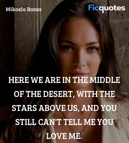 Here we are in the middle of the desert, with the stars above us, and you still can't tell me you love me. image